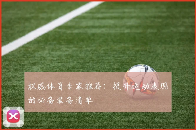 权威体育专家推荐：提升运动表现的必备装备清单