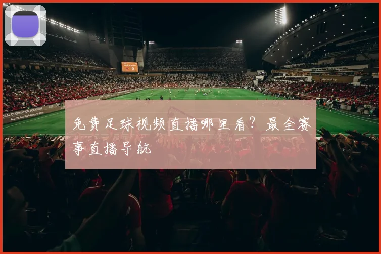 免费足球视频直播哪里看？最全赛事直播导航