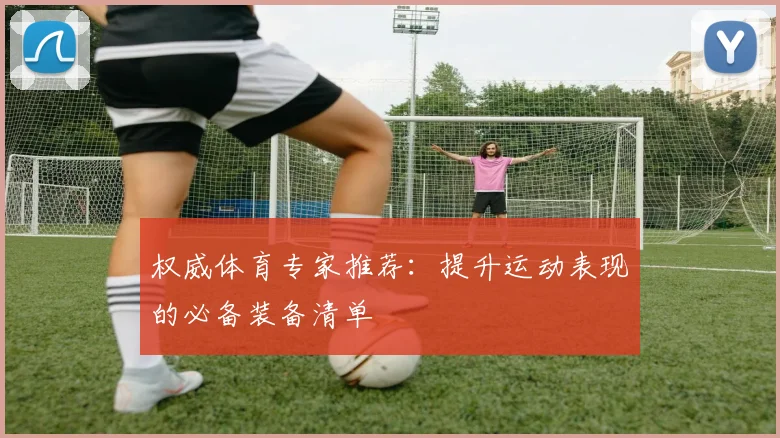 权威体育专家推荐：提升运动表现的必备装备清单