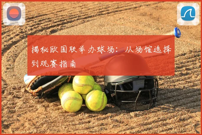 揭秘欧国联举办球场：从场馆选择到观赛指南