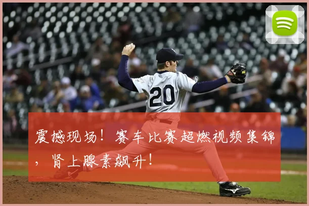 震撼现场！赛车比赛超燃视频集锦，肾上腺素飙升！