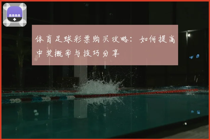 体育足球彩票购买攻略：如何提高中奖概率与技巧分享