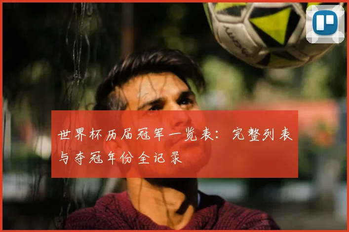 世界杯历届冠军一览表：完整列表与夺冠年份全记录