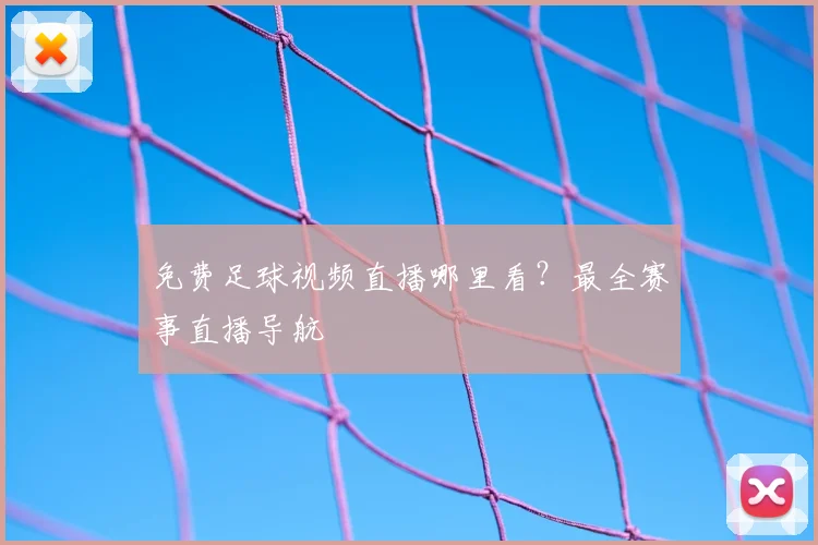 免费足球视频直播哪里看？最全赛事直播导航