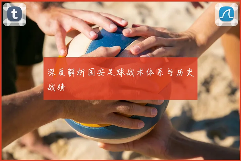 深度解析国安足球战术体系与历史战绩
