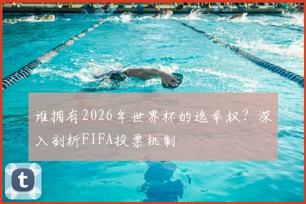 谁拥有2026年世界杯的选举权？深入剖析FIFA投票机制