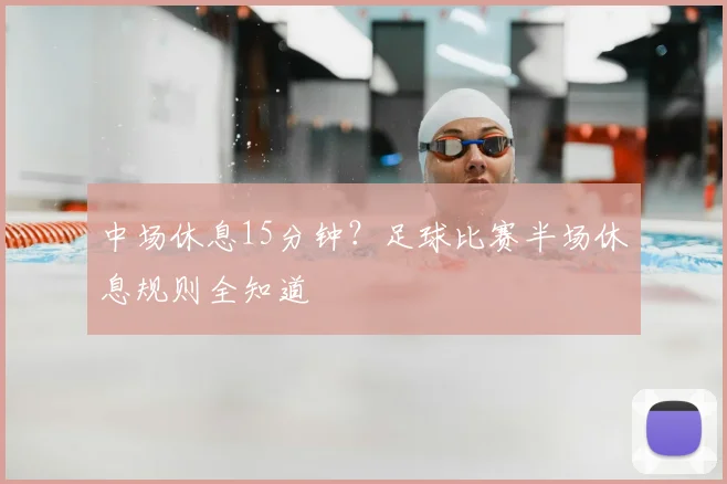 中场休息15分钟?足球比赛半场休息规则全知道