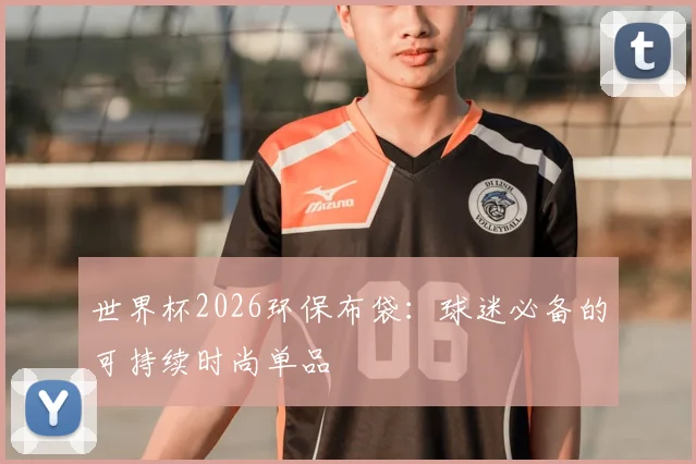 世界杯2026环保布袋：球迷必备的可持续时尚单品