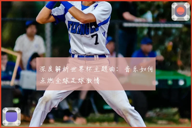 深度解析世界杯主题曲：音乐如何点燃全球足球激情