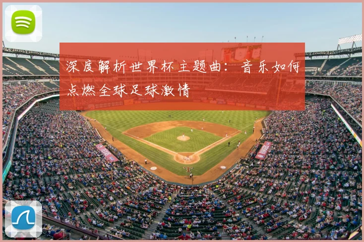 深度解析世界杯主题曲：音乐如何点燃全球足球激情
