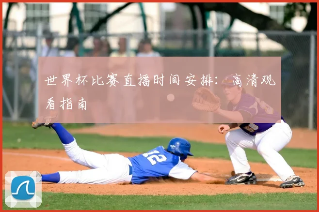 世界杯比赛直播时间安排：高清观看指南