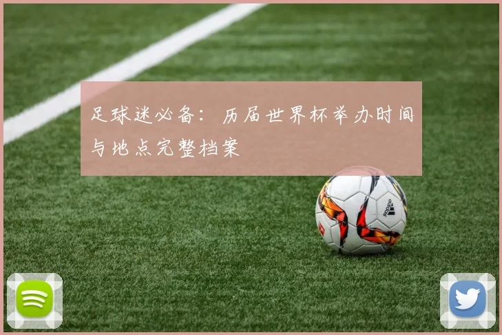 足球迷必备：历届世界杯举办时间与地点完整档案